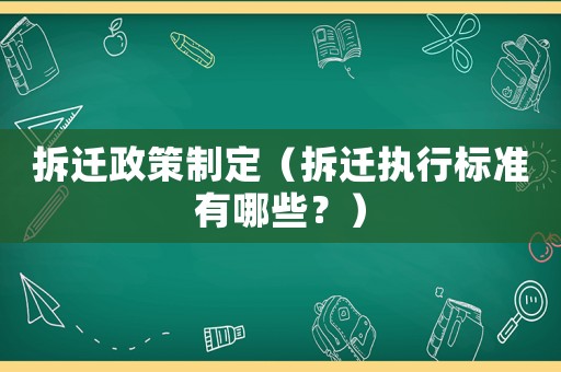 拆遷政策制定（拆遷執(zhí)行標(biāo)準(zhǔn)有哪些？）