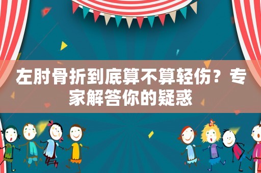 左肘骨折到底算不算輕傷？專家解答你的疑惑