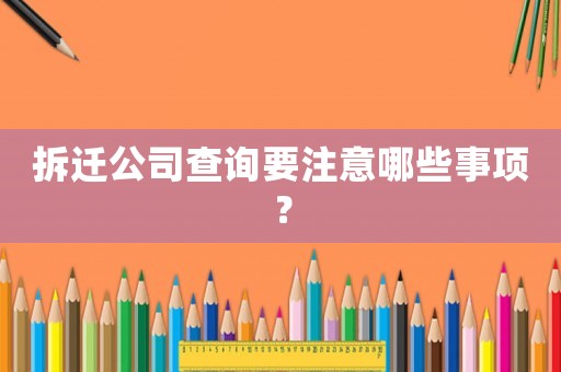拆遷公司查詢要注意哪些事項？