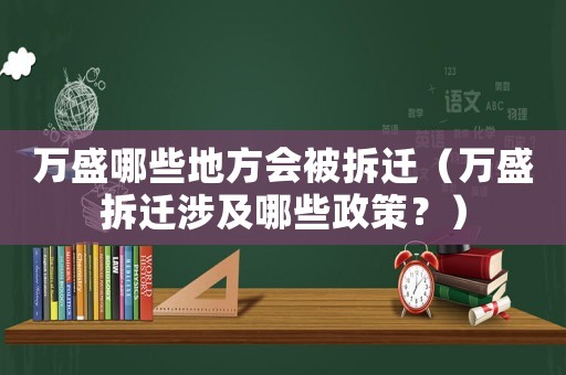萬(wàn)盛哪些地方會(huì)被拆遷（萬(wàn)盛拆遷涉及哪些政策？）