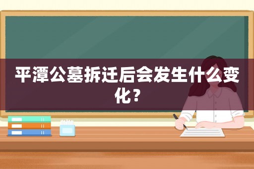 平潭公墓拆遷后會發(fā)生什么變化？
