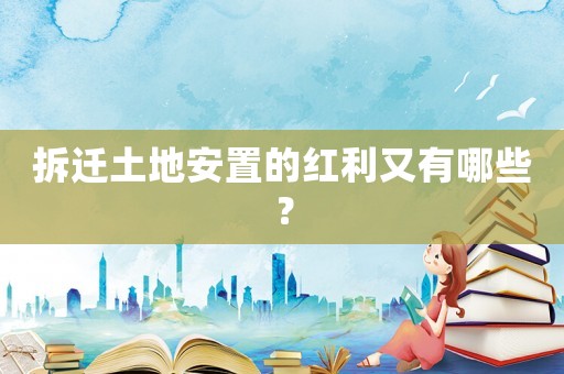 拆遷土地安置的紅利又有哪些？