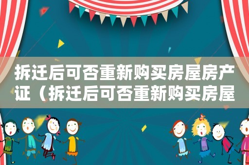 拆遷后可否重新購買房屋房產(chǎn)證（拆遷后可否重新購買房屋？）
