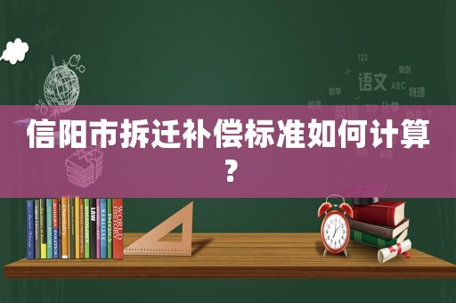 信陽市拆遷補償標準如何計算？