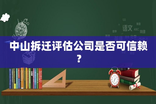 中山拆遷評(píng)估公司是否可信賴？