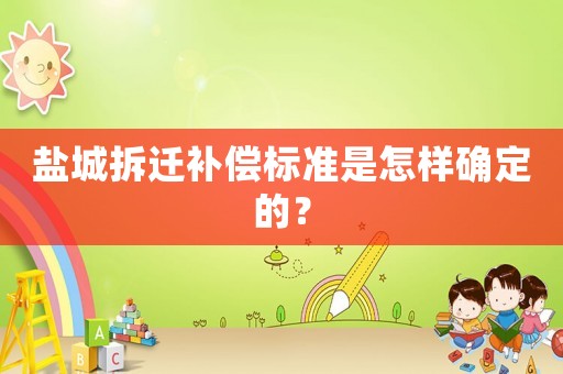鹽城拆遷補(bǔ)償標(biāo)準(zhǔn)是怎樣確定的？
