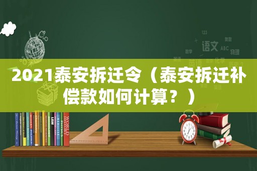 2021泰安拆遷令（泰安拆遷補(bǔ)償款如何計(jì)算？）