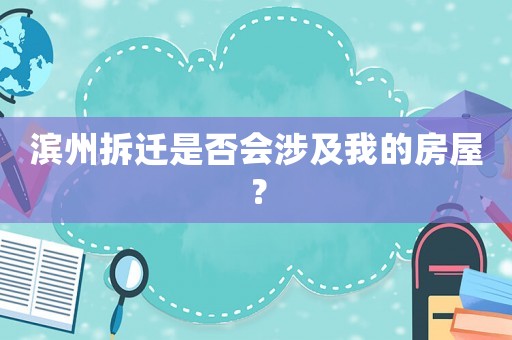 濱州拆遷是否會(huì)涉及我的房屋？