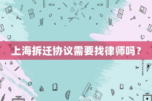 上海拆遷協(xié)議需要找律師嗎？