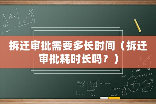 拆遷審批需要多長時間（拆遷審批耗時長嗎？）