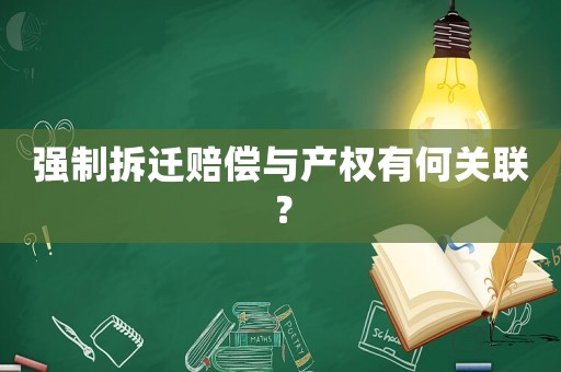 強(qiáng)制拆遷賠償與產(chǎn)權(quán)有何關(guān)聯(lián)？