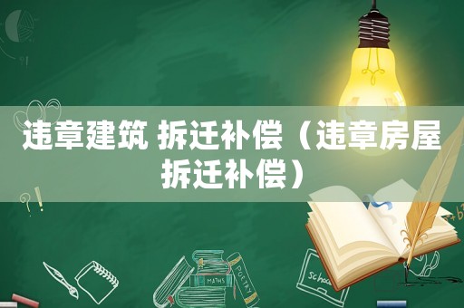 違章建筑 拆遷補償（違章房屋拆遷補償）