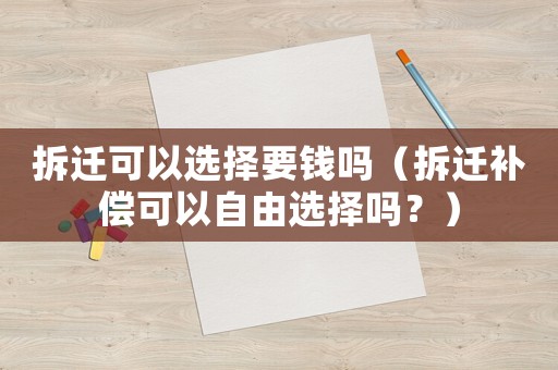 拆遷可以選擇要錢(qián)嗎（拆遷補(bǔ)償可以自由選擇嗎？）
