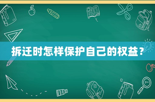拆遷時怎樣保護(hù)自己的權(quán)益？