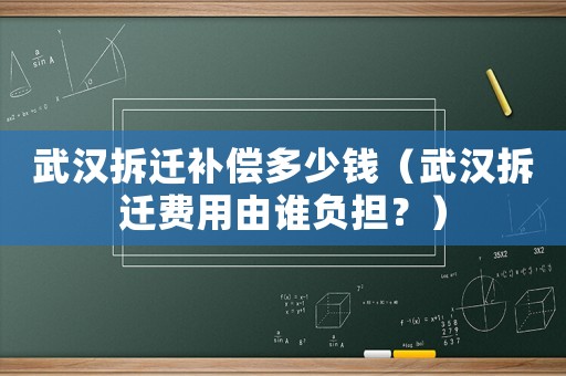 武漢拆遷補償多少錢（武漢拆遷費用由誰負擔(dān)？）