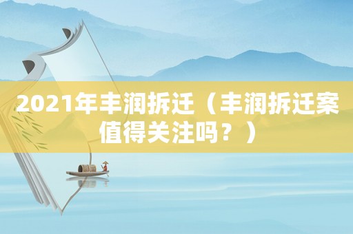 2021年豐潤拆遷（豐潤拆遷案值得關(guān)注嗎？）