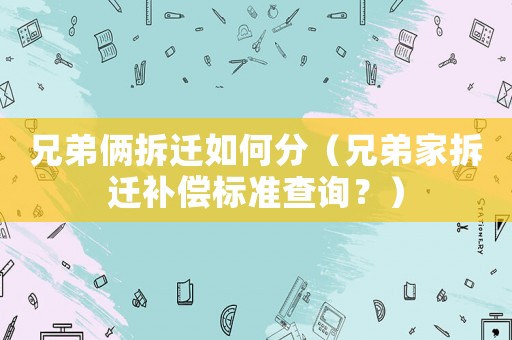 兄弟倆拆遷如何分（兄弟家拆遷補償標準查詢？）