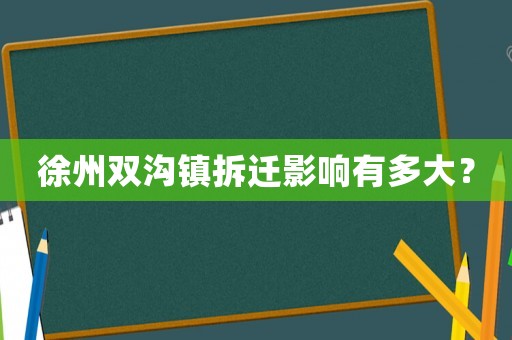 徐州雙溝鎮(zhèn)拆遷影響有多大？