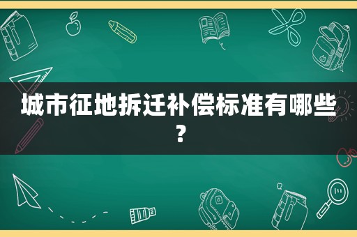 城市征地拆遷補(bǔ)償標(biāo)準(zhǔn)有哪些？