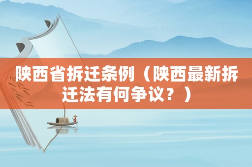 陜西省拆遷條例（陜西最新拆遷法有何爭議？）