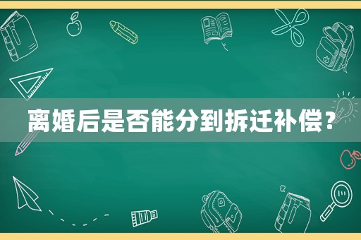 離婚后是否能分到拆遷補(bǔ)償？