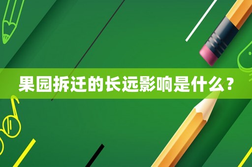 果園拆遷的長遠(yuǎn)影響是什么？
