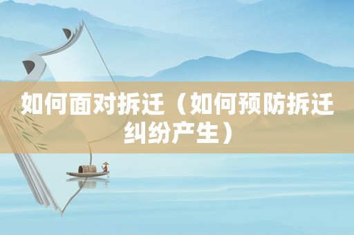 如何面對(duì)拆遷（如何預(yù)防拆遷糾紛產(chǎn)生）