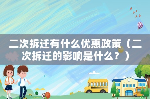 二次拆遷有什么優(yōu)惠政策（二次拆遷的影響是什么？）