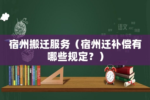 宿州搬遷服務(wù)（宿州遷補(bǔ)償有哪些規(guī)定？）