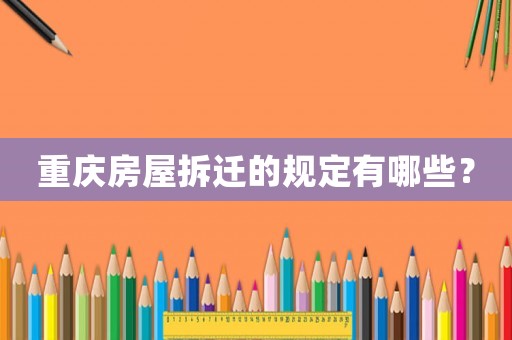 重慶房屋拆遷的規(guī)定有哪些？