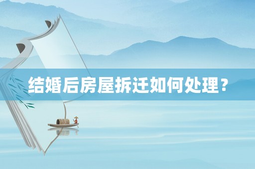結(jié)婚后房屋拆遷如何處理？