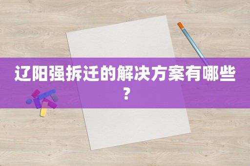 遼陽強(qiáng)拆遷的解決方案有哪些？