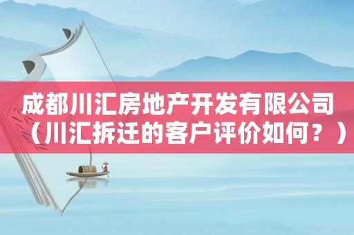 成都川匯房地產(chǎn)開發(fā)有限公司（川匯拆遷的客戶評(píng)價(jià)如何？）