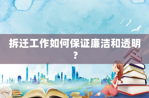 拆遷工作如何保證廉潔和透明？