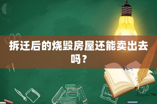 拆遷后的燒毀房屋還能賣出去嗎？