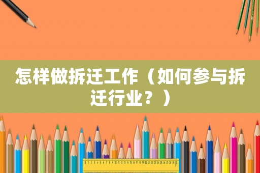 怎樣做拆遷工作（如何參與拆遷行業(yè)？）