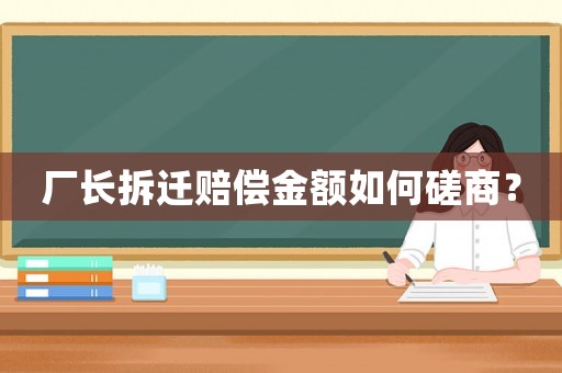 廠長(zhǎng)拆遷賠償金額如何磋商？