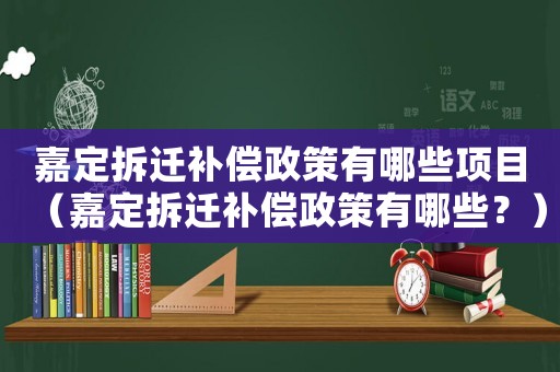 嘉定拆遷補(bǔ)償政策有哪些項(xiàng)目（嘉定拆遷補(bǔ)償政策有哪些？）