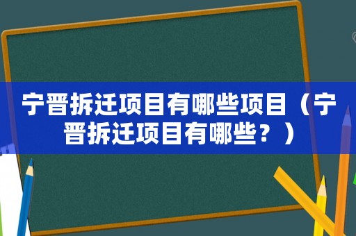 寧晉拆遷項目有哪些項目（寧晉拆遷項目有哪些？）