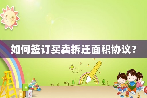 如何簽訂買賣拆遷面積協(xié)議？