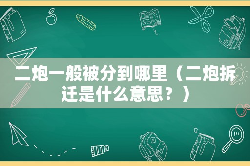二炮一般被分到哪里（二炮拆遷是什么意思？）