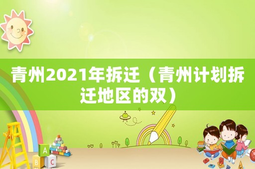 青州2021年拆遷（青州計(jì)劃拆遷地區(qū)的雙）