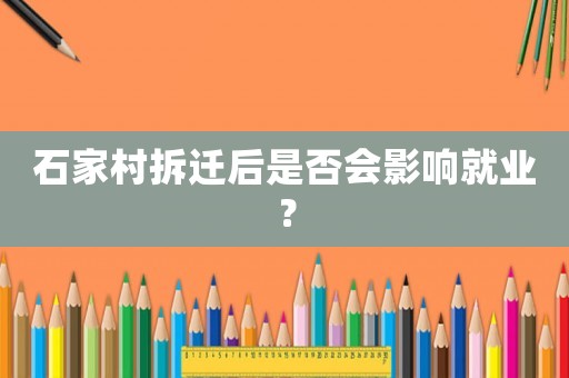 石家村拆遷后是否會(huì)影響就業(yè)？