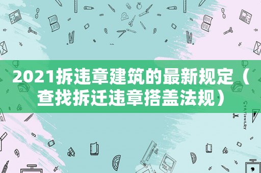 2021拆違章建筑的最新規(guī)定（查找拆遷違章搭蓋法規(guī)）