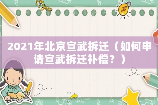 2021年北京宣武拆遷（如何申請(qǐng)宣武拆遷補(bǔ)償？）