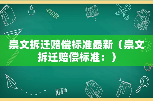 崇文拆遷賠償標(biāo)準(zhǔn)最新（崇文拆遷賠償標(biāo)準(zhǔn)：）