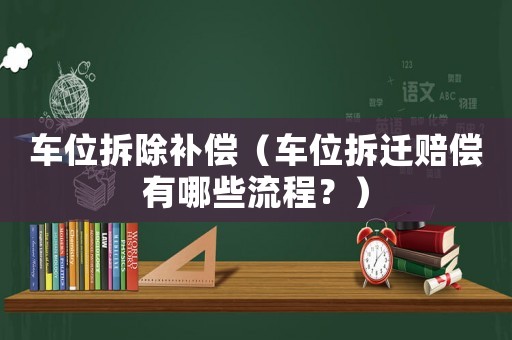 車位拆除補(bǔ)償（車位拆遷賠償有哪些流程？）