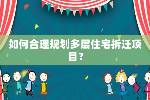 如何合理規(guī)劃多層住宅拆遷項目？