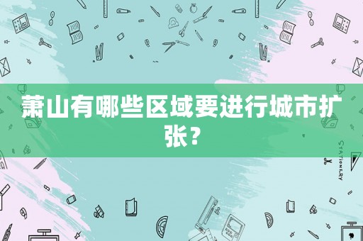 蕭山有哪些區(qū)域要進(jìn)行城市擴(kuò)張？