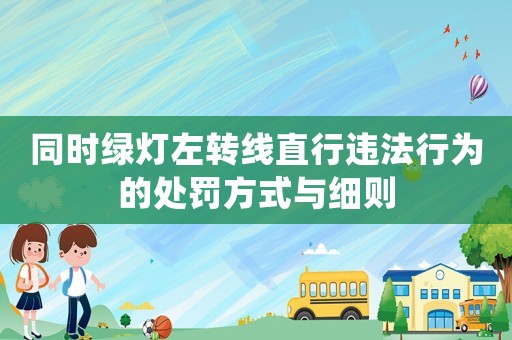 同時綠燈左轉(zhuǎn)線直行違法行為的處罰方式與細(xì)則